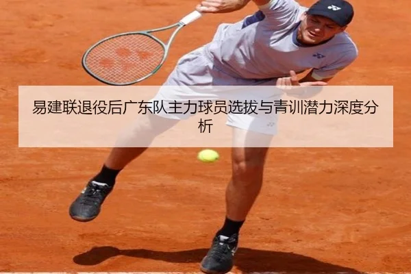 易建联退役后广东队主力球员选拔与青训潜力深度分析